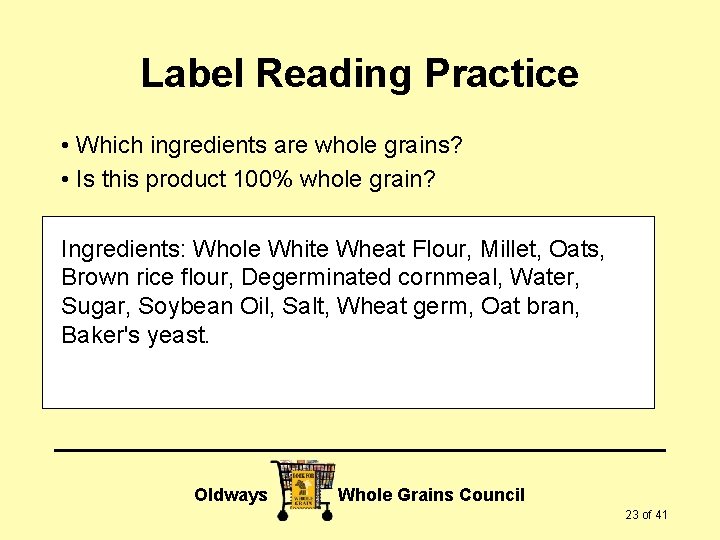 Label Reading Practice • Which ingredients are whole grains? • Is this product 100%