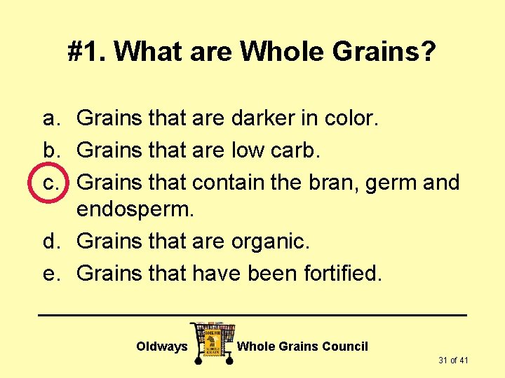 #1. What are Whole Grains? a. Grains that are darker in color. b. Grains