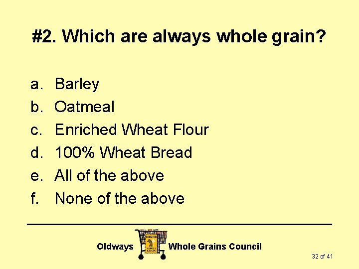 #2. Which are always whole grain? a. b. c. d. e. f. Barley Oatmeal