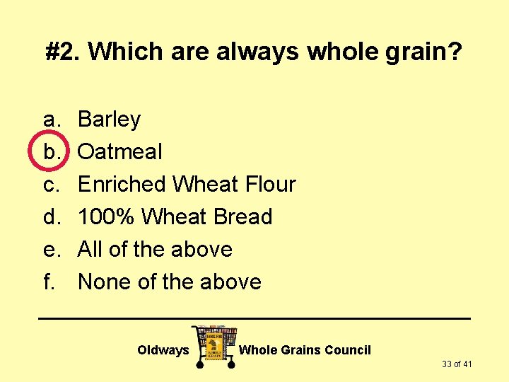 #2. Which are always whole grain? a. b. c. d. e. f. Barley Oatmeal