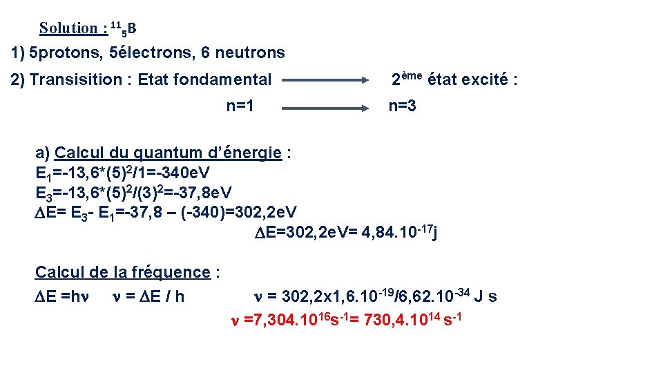 Solution : 115 B 1) 5 protons, 5électrons, 6 neutrons 2) Transisition : Etat