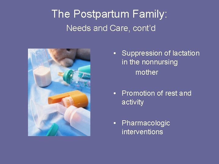 The Postpartum Family: Needs and Care, cont’d • Suppression of lactation in the nonnursing