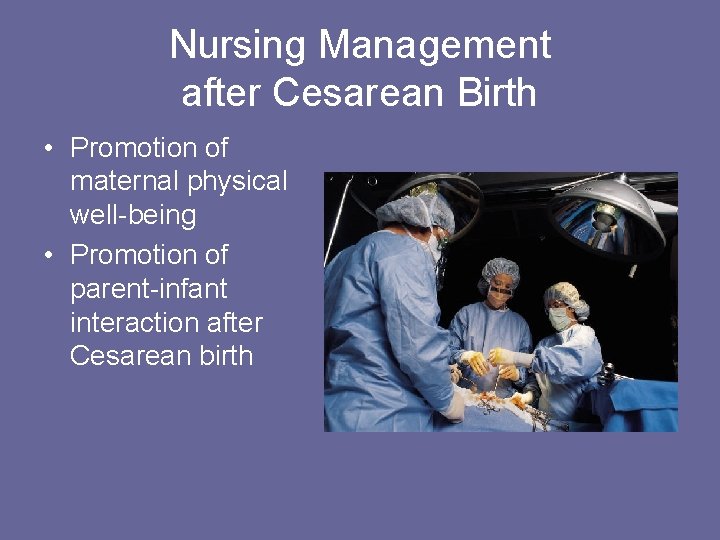 Nursing Management after Cesarean Birth • Promotion of maternal physical well-being • Promotion of