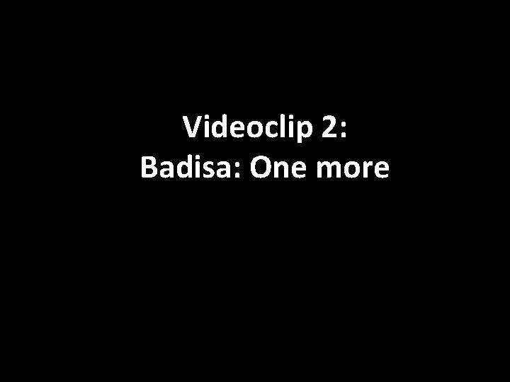 Videoclip 2: Badisa: One more 