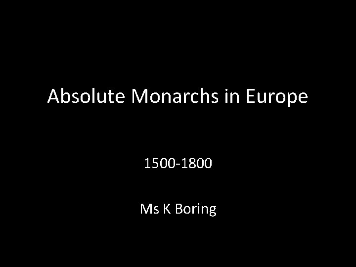 Absolute Monarchs in Europe 1500 -1800 Ms K Boring 