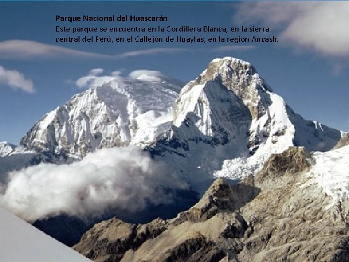 Parque Nacional del Huascarán Este parque se encuentra en la Cordillera Blanca, en la