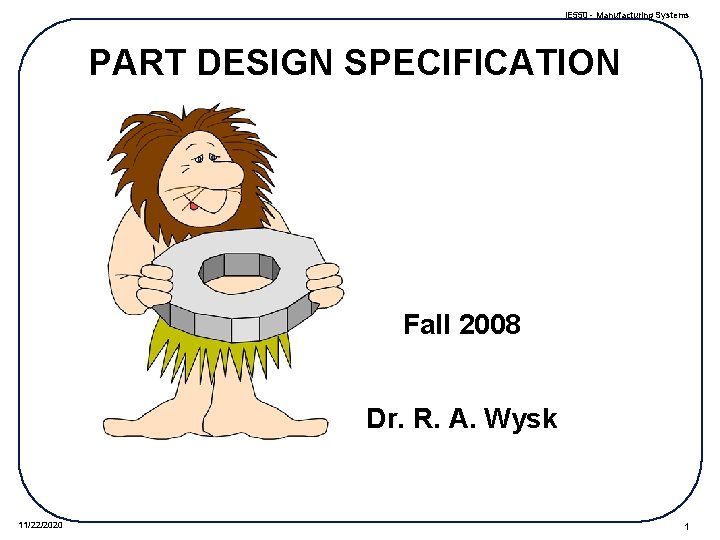 IE 550 - Manufacturing Systems PART DESIGN SPECIFICATION Fall 2008 Dr. R. A. Wysk