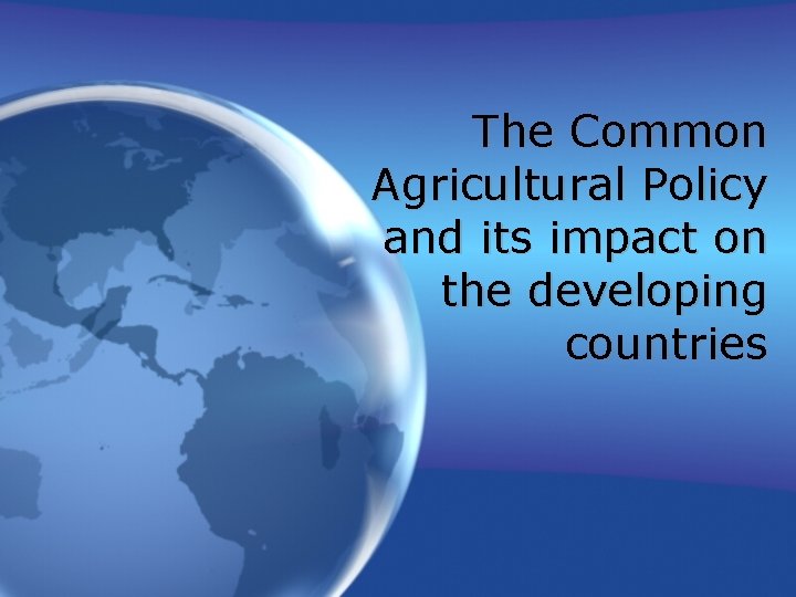 The Common Agricultural Policy and its impact on the developing countries 