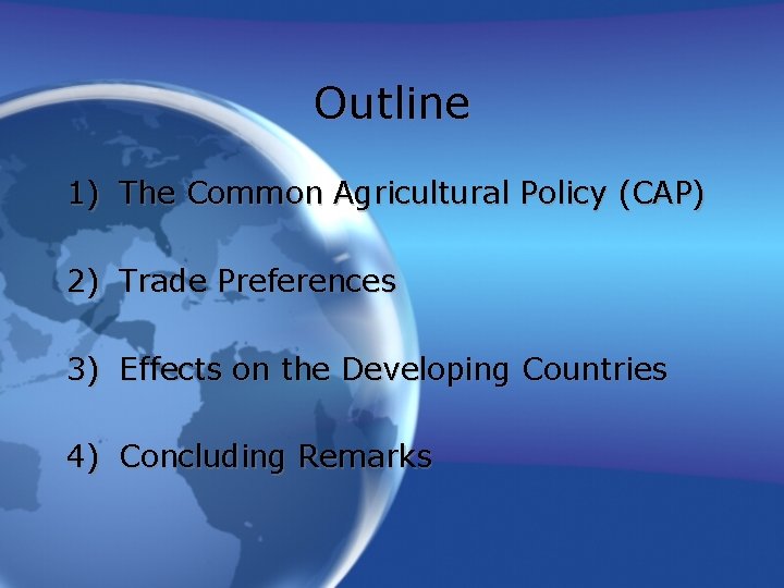 Outline 1) The Common Agricultural Policy (CAP) 2) Trade Preferences 3) Effects on the