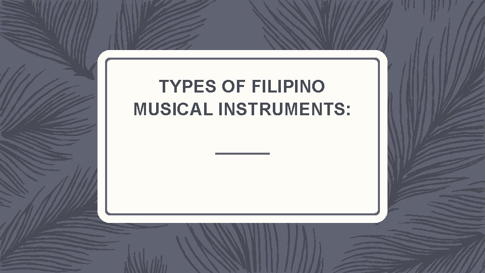 TYPES OF FILIPINO MUSICAL INSTRUMENTS: 