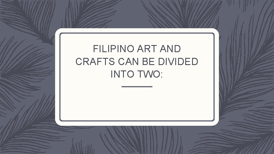 FILIPINO ART AND CRAFTS CAN BE DIVIDED INTO TWO: 