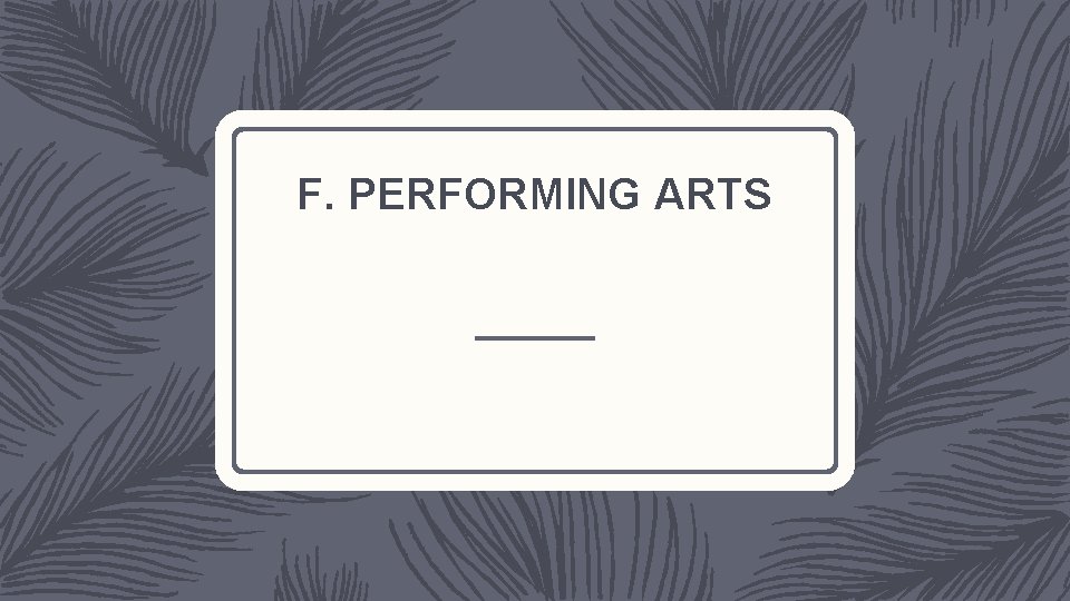 F. PERFORMING ARTS 