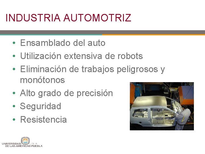 INDUSTRIA AUTOMOTRIZ • Ensamblado del auto • Utilización extensiva de robots • Eliminación de