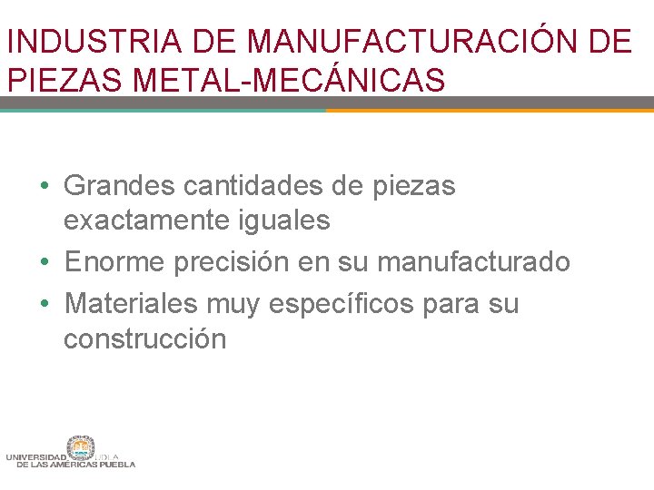 INDUSTRIA DE MANUFACTURACIÓN DE PIEZAS METAL-MECÁNICAS • Grandes cantidades de piezas exactamente iguales •