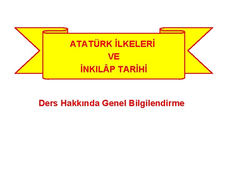 ATATÜRK İLKELERİ VE İNKIL P TARİHİ Ders Hakkında Genel Bilgilendirme 