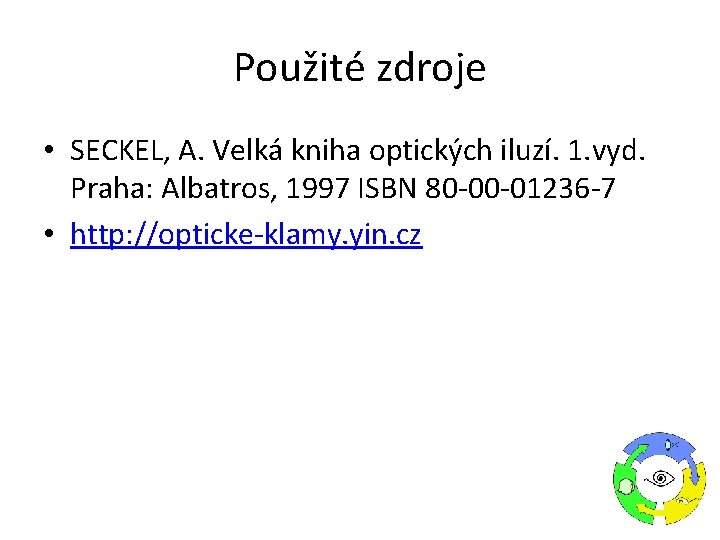Použité zdroje • SECKEL, A. Velká kniha optických iluzí. 1. vyd. Praha: Albatros, 1997