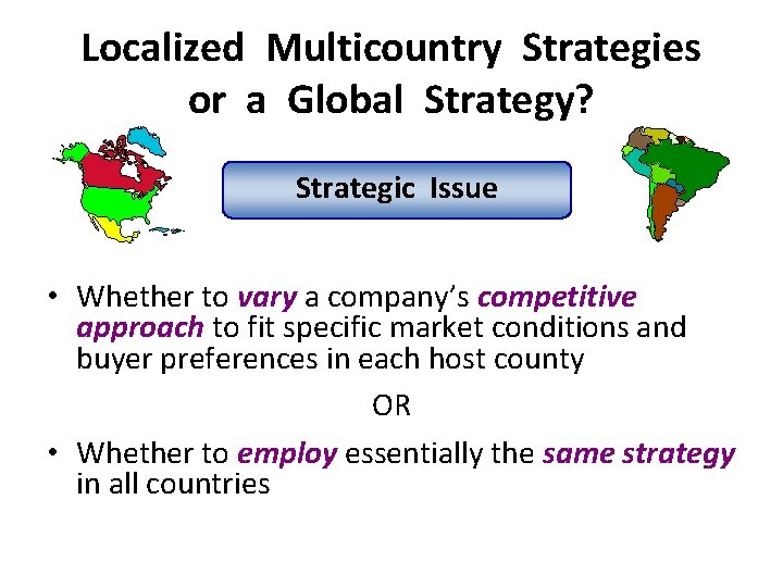 Localized Multicountry Strategies or a Global Strategy? Strategic Issue • Whether to vary a