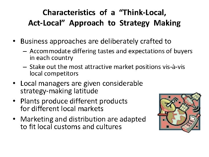 Characteristics of a “Think-Local, Act-Local” Approach to Strategy Making • Business approaches are deliberately