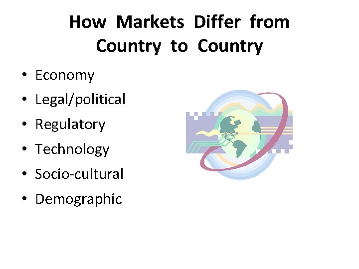 How Markets Differ from Country to Country • Economy • Legal/political • Regulatory •
