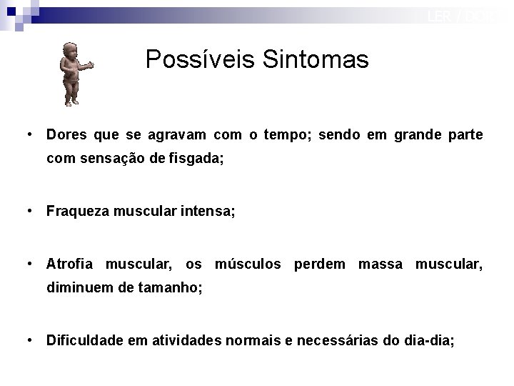 LER / DORT Possíveis Sintomas • Dores que se agravam com o tempo; sendo