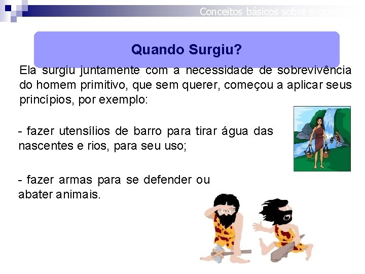 Conceitos básicos sobre ergonomia Quando Surgiu? Ela surgiu juntamente com a necessidade de sobrevivência