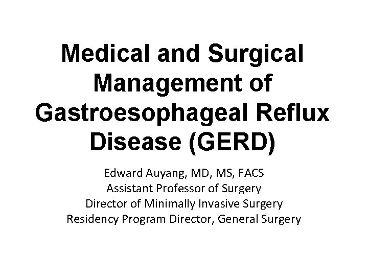Medical and Surgical Management of Gastroesophageal Reflux Disease (GERD) Edward Auyang, MD, MS, FACS