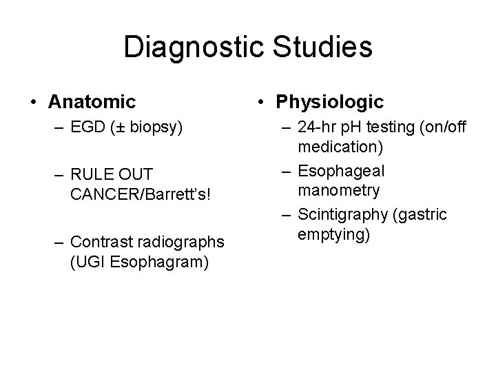 Diagnostic Studies • Anatomic – EGD (± biopsy) – RULE OUT CANCER/Barrett’s! – Contrast