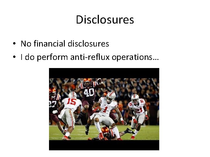 Disclosures • No financial disclosures • I do perform anti-reflux operations… 