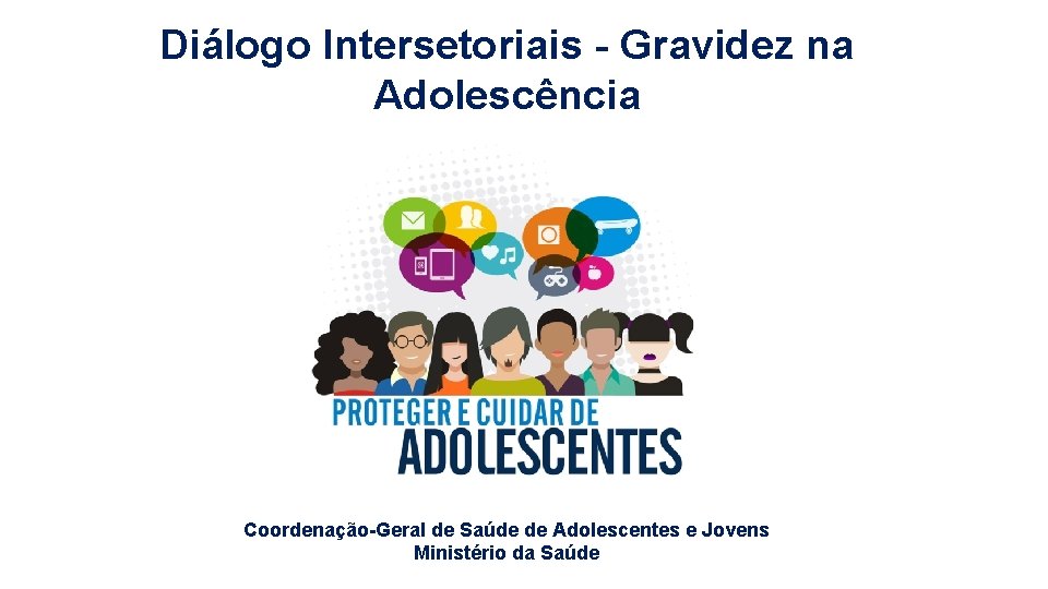Diálogo Intersetoriais - Gravidez na Adolescência Coordenação-Geral de Saúde de Adolescentes e Jovens Ministério Diálogo Intersetoriais - Gravidez na Adolescência Coordenação-Geral de Saúde de Adolescentes e Jovens Ministério