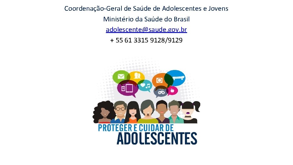Coordenação-Geral de Saúde de Adolescentes e Jovens Ministério da Saúde do Brasil adolescente@saude. gov. Coordenação-Geral de Saúde de Adolescentes e Jovens Ministério da Saúde do Brasil adolescente@saude. gov.