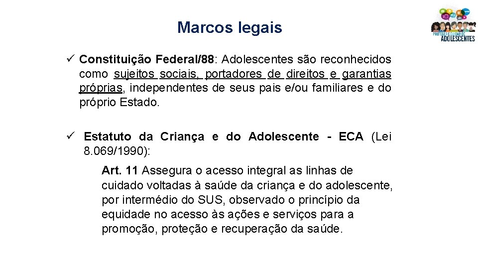 Marcos legais ü Constituição Federal/88: Adolescentes são reconhecidos como sujeitos sociais, portadores de direitos Marcos legais ü Constituição Federal/88: Adolescentes são reconhecidos como sujeitos sociais, portadores de direitos