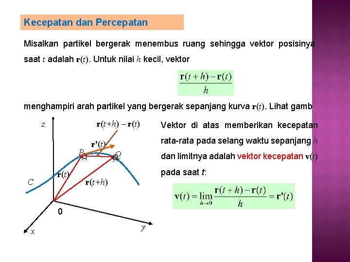 Kecepatan dan Percepatan Misalkan partikel bergerak menembus ruang sehingga vektor posisinya saat t adalah