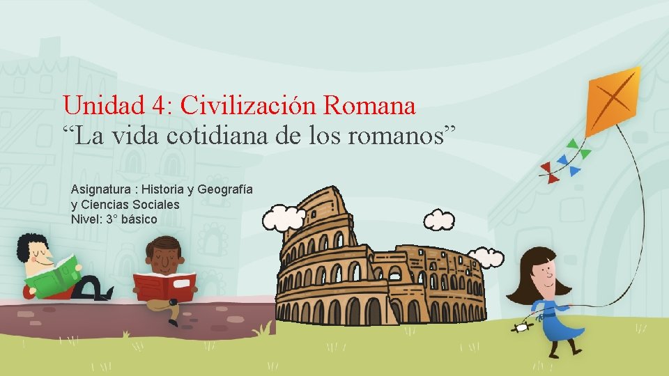 Unidad 4: Civilización Romana “La vida cotidiana de los romanos” Asignatura : Historia y