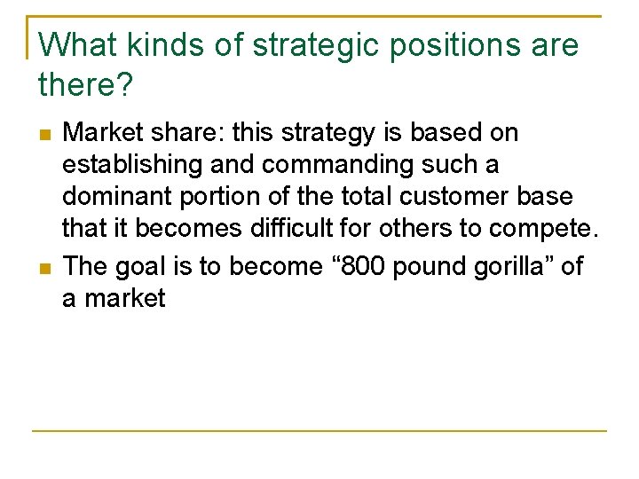 What kinds of strategic positions are there? n n Market share: this strategy is