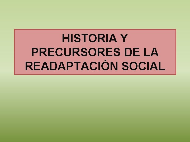 HISTORIA Y PRECURSORES DE LA READAPTACIÓN SOCIAL 