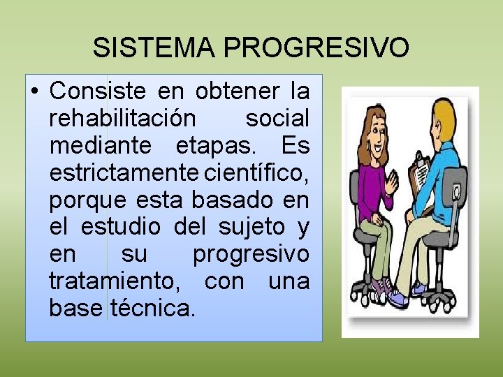 SISTEMA PROGRESIVO • Consiste en obtener la rehabilitación social mediante etapas. Es estrictamente científico,