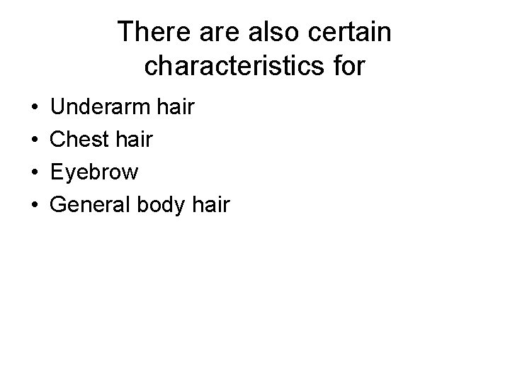 There also certain characteristics for • • Underarm hair Chest hair Eyebrow General body