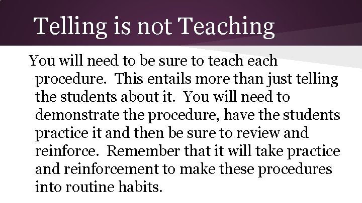 Telling is not Teaching You will need to be sure to teach procedure. This
