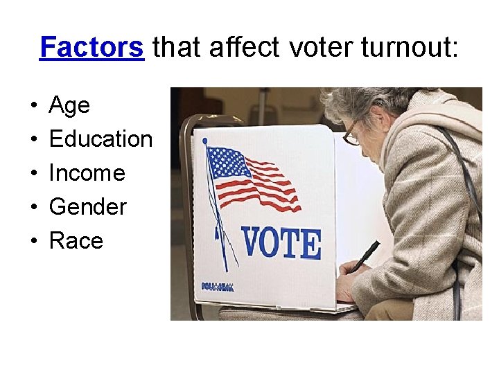Factors that affect voter turnout: • • • Age Education Income Gender Race 