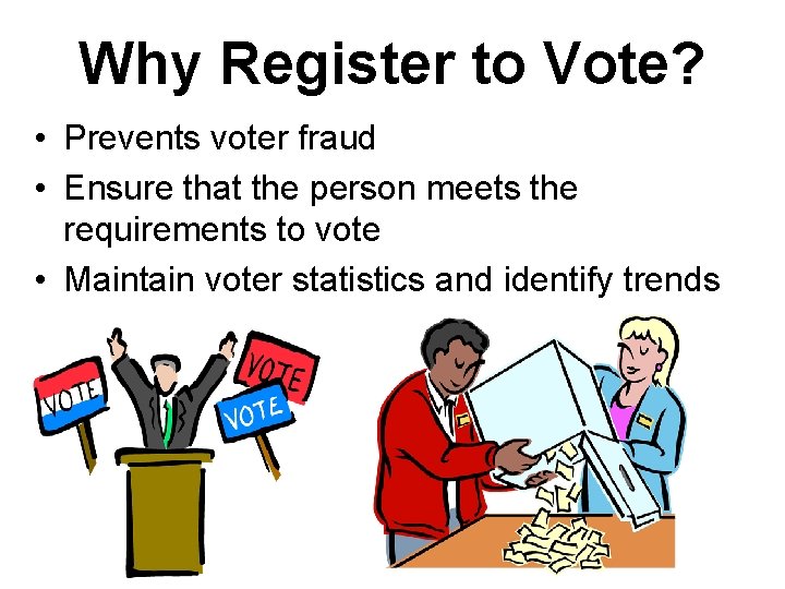 Why Register to Vote? • Prevents voter fraud • Ensure that the person meets