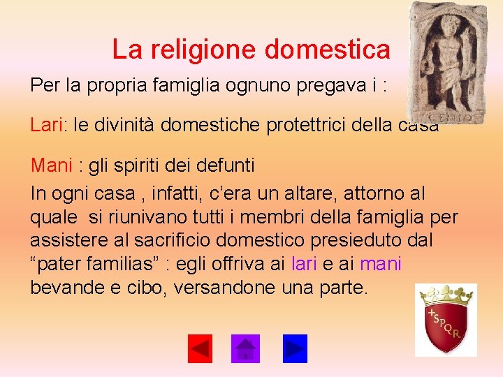 La religione domestica Per la propria famiglia ognuno pregava i : Lari: le divinità