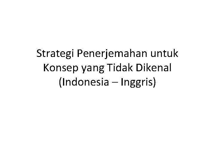 Strategi Penerjemahan untuk Konsep yang Tidak Dikenal (Indonesia – Inggris) 