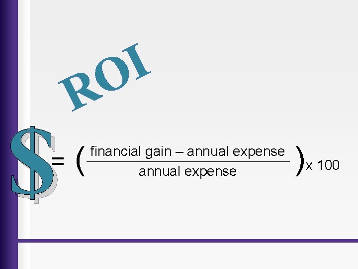 $ = I O R ( financial gain – annual expense )x 100 