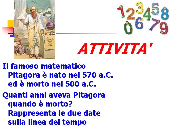 ATTIVITA' Il famoso matematico Pitagora è nato nel 570 a. C. ed è morto