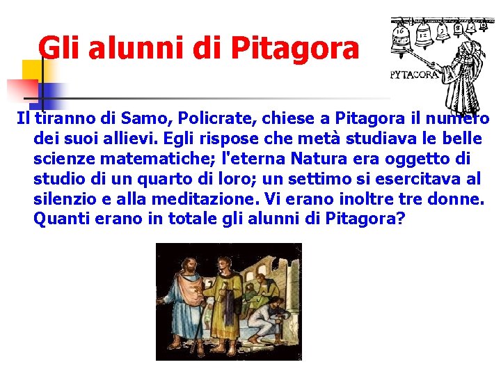 Gli alunni di Pitagora Il tiranno di Samo, Policrate, chiese a Pitagora il numero