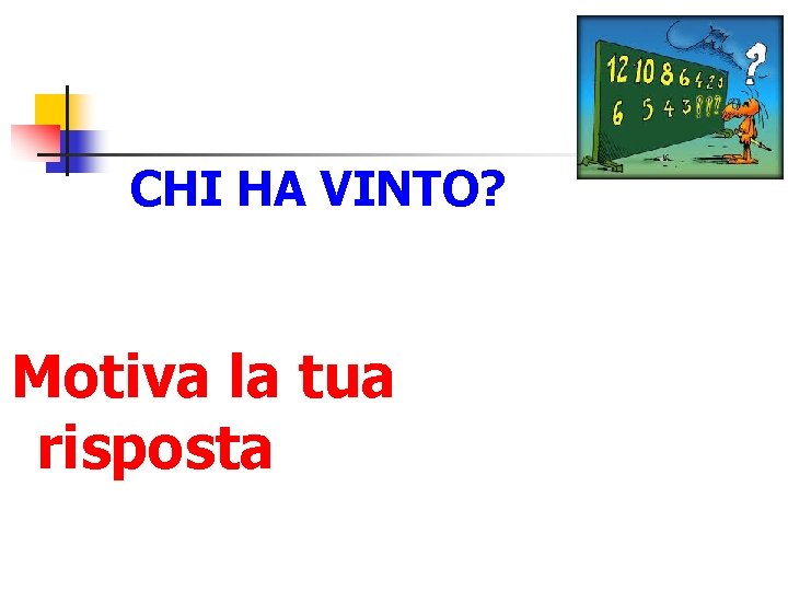 CHI HA VINTO? Motiva la tua risposta 