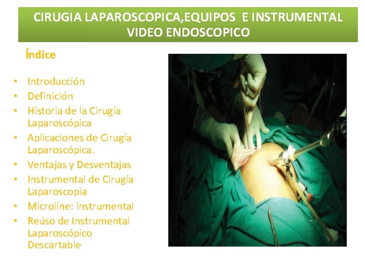 CIRUGIA LAPAROSCOPICA, EQUIPOS E INSTRUMENTAL VIDEO ENDOSCOPICO Índice • • Introducción Definición Historia de CIRUGIA LAPAROSCOPICA, EQUIPOS E INSTRUMENTAL VIDEO ENDOSCOPICO Índice • • Introducción Definición Historia de
