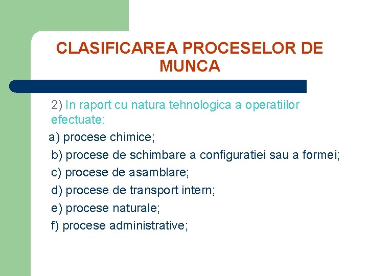 CLASIFICAREA PROCESELOR DE MUNCA 2) In raport cu natura tehnologica a operatiilor efectuate: a)