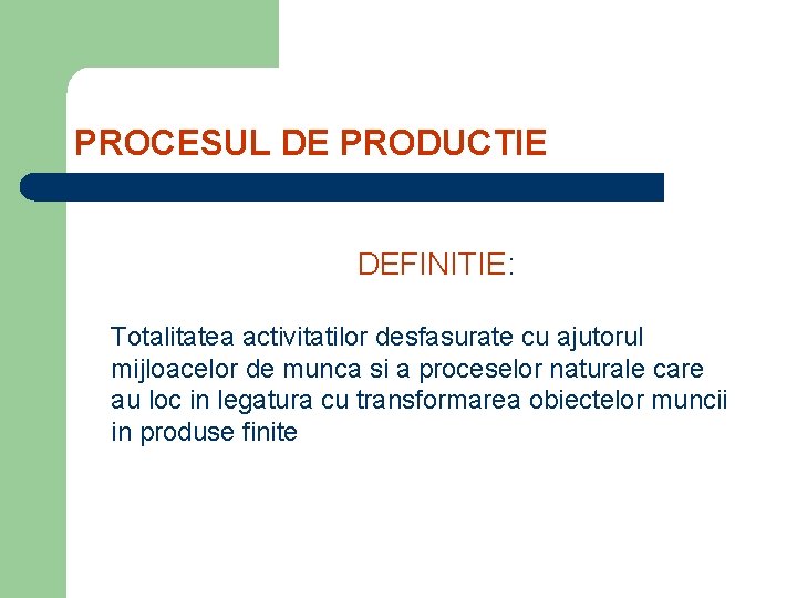 PROCESUL DE PRODUCTIE DEFINITIE: Totalitatea activitatilor desfasurate cu ajutorul mijloacelor de munca si a