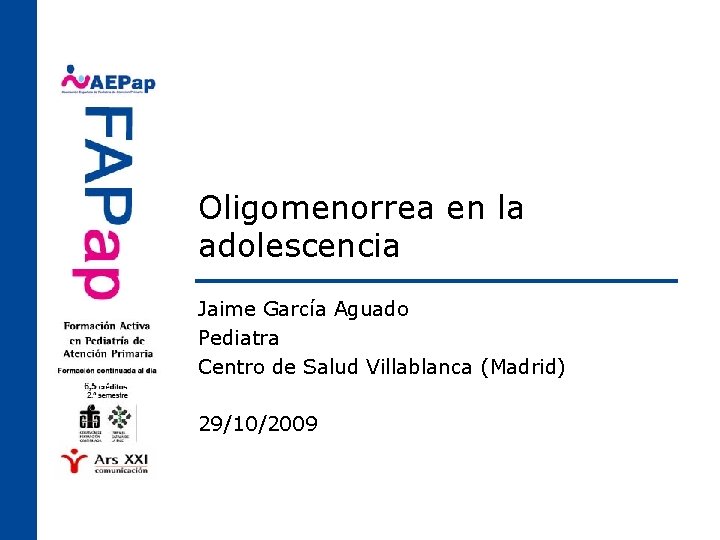 Oligomenorrea en la adolescencia Jaime García Aguado Pediatra Centro de Salud Villablanca (Madrid) 29/10/2009